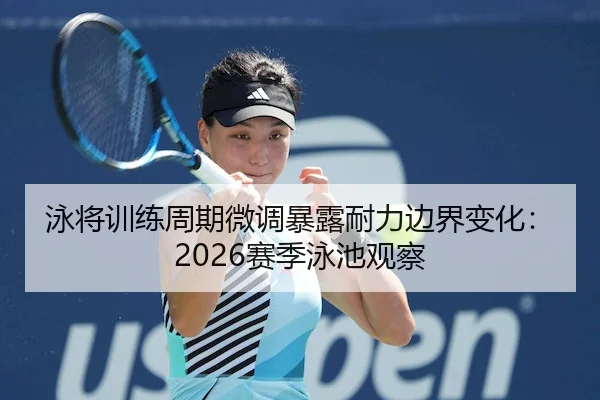 泳将训练周期微调暴露耐力边界变化：2026赛季泳池观察
